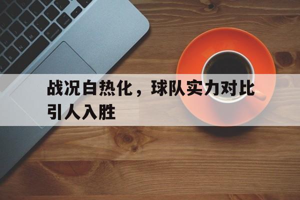 平博官网-比赛的白热化是什么意思?